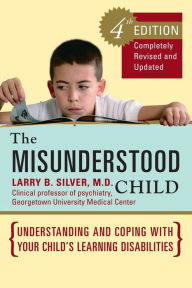 Title: The Misunderstood Child, Fourth Edition: Understanding and Coping with Your Child's Learning Disabilities, Author: Larry B. Silver M.D.
