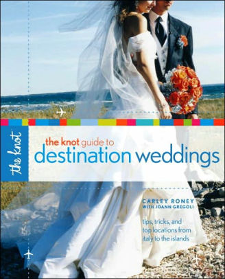 The Knot Guide To Destination Weddings By Carley Roney Paperback