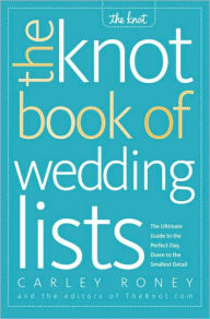 Title: The Knot Book of Wedding Lists: The Ultimate Guide to the Perfect Day, Down to the Smallest Detail, Author: Carley Roney