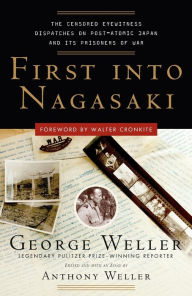 Title: First Into Nagasaki: The Censored Eyewitness Dispatches on Post-Atomic Japan and Its Prisoners of War, Author: George Weller