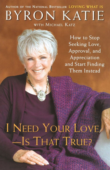 I Need Your Love - Is That True?: How to Stop Seeking Love, Approval, and Appreciation and Start Finding Them Instead