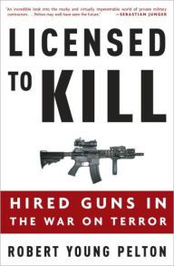 Title: Licensed to Kill: Hired Guns in the War on Terror, Author: Robert Young Pelton