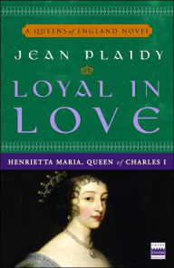 Title: Loyal in Love: Henrietta Maria, Wife of Charles I, Author: Jean Plaidy