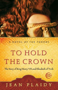 Title: To Hold the Crown: The Story of King Henry VII and Elizabeth of York, Author: Jean Plaidy