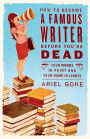 How to Become a Famous Writer Before You're Dead: Your Words in Print and Your Name in Lights