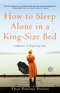 Title: How to Sleep Alone in a King-Size Bed: A Memoir of Starting Over, Author: Theo Pauline Nestor