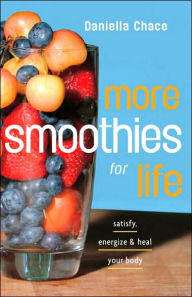 Title: More Smoothies for Life: Satisfy, Energize, and Heal Your Body, Author: Daniella Chace