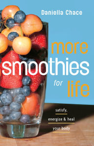 Title: More Smoothies for Life: Satisfy, Energize, and Heal Your Body, Author: Daniella Chace