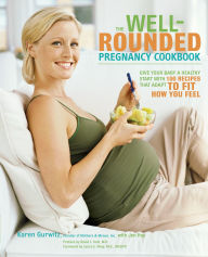 Title: The Well-Rounded Pregnancy Cookbook: Give Your Baby a Healthy Start with 100 Recipes That Adapt to Fit How You Feel, Author: Karen Gurwitz