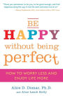 Be Happy Without Being Perfect: How to Worry Less and Enjoy Life More