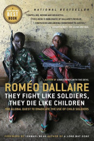 Title: They Fight Like Soldiers, They Die Like Children: The Global Quest to Eradicate the Use of Child Soldiers, Author: Romeo Dallaire