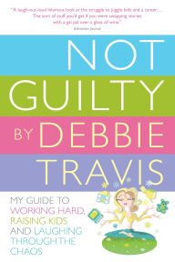 Title: Not Guilty: My Guide to Working Hard, Raising Kids and Laughing Through the Chaos, Author: Debbie Travis