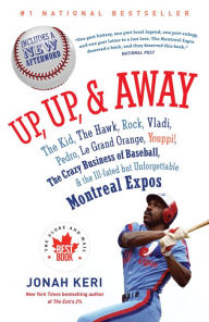 Title: Up, Up, and Away: The Kid, the Hawk, Rock, Vladi, Pedro, le Grand Orange, Youppi!, the Crazy Business of Baseball, and the Ill-fated but Unforgettable Montreal Expos, Author: Jonah Keri