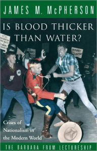 Title: Is Blood Thicker Than Water?: Crises of Nationalism in the Modern World, Author: James M. McPherson