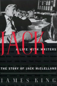 Title: Jack: A Life With Writers: The Story of Jack McClelland, Author: James King