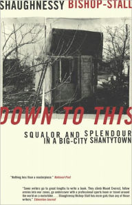 Title: Down to This: Squalor and Splendour in a Big-City Shantytown, Author: Shaughnessy Bishop-Stall