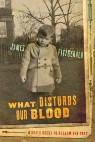 Title: What Disturbs Our Blood: A Son's Quest to Redeem the Past, Author: James FitzGerald