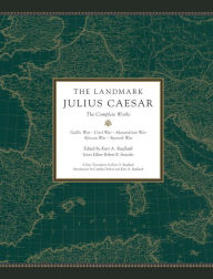 The Landmark Julius Caesar: The Complete Works: Gallic War, Civil War, Alexandrian War, African War, and Spanish War