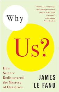 Title: Why Us?: How Science Rediscovered the Mystery of Ourselves, Author: James Le Fanu