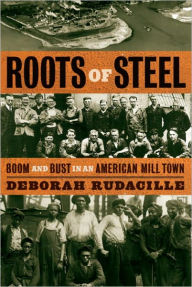 Title: Roots of Steel: Boom and Bust in an American Mill Town, Author: Deborah Rudacille