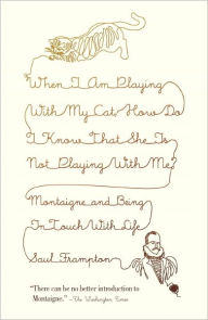 Title: When I Am Playing with My Cat, How Do I Know That She Is Not Playing with Me?: Montaigne and Being in Touch with Life, Author: Saul Frampton