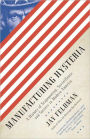 Manufacturing Hysteria: A History of Scapegoating, Surveillance, and Secrecy in Modern America