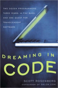 Title: Dreaming in Code: Two Dozen Programmers, Three Years, 4,732 Bugs, and One Quest for Transcendent Software, Author: Scott Rosenberg