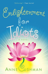Title: Enlightenment for Idiots: A Novel, Author: Anne Cushman
