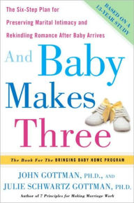 Title: And Baby Makes Three: The Six-Step Plan for Preserving Marital Intimacy and Rekindling Romance After Baby Arrives, Author: John Gottman PhD