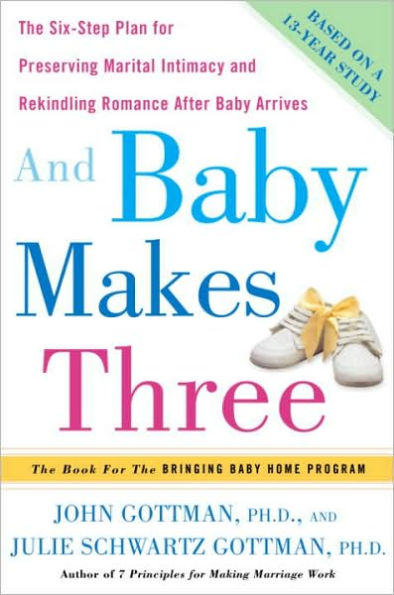 And Baby Makes Three: The Six-Step Plan for Preserving Marital Intimacy and Rekindling Romance After Baby Arrives