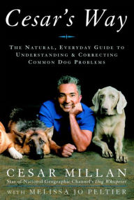 Title: Cesar's Way: The Natural, Everyday Guide to Understanding and Correcting Common Dog Problems, Author: Cesar Millan