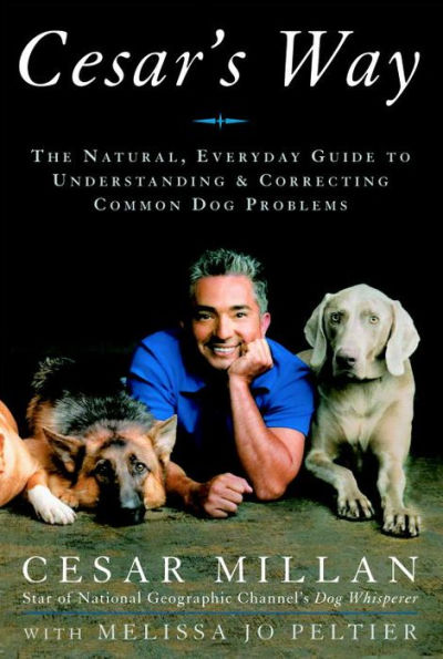 Cesar's Way: The Natural, Everyday Guide to Understanding and Correcting Common Dog Problems