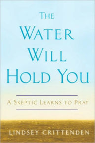 Title: Water Will Hold You: A Skeptic Learns to Pray, Author: Lindsey Crittenden