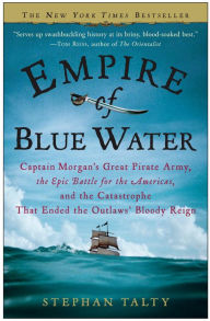 Title: Empire of Blue Water: Captain Morgan's Great Pirate Army, the Epic Battle for the Americas, and the Catastrophe That Ended the Outlaws' Bloody Reign, Author: Stephan Talty
