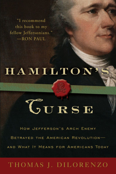 Hamilton's Curse: How Jefferson's Arch Enemy Betrayed the American Revolution - And What It Means for Americans Today