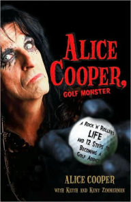 Title: Alice Cooper, Golf Monster: A Rock 'n' Roller's Life and 12 Steps to Becoming a Golf Addict, Author: Alice Cooper