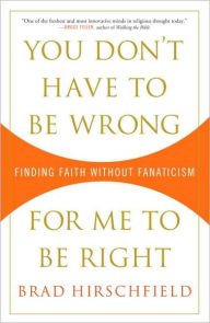 Title: You Don't Have to Be Wrong for Me to Be Right: Finding Faith Without Fanaticism, Author: Brad Hirschfield