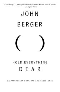 Title: Hold Everything Dear: Dispatches on Survival and Resistance, Author: John Berger