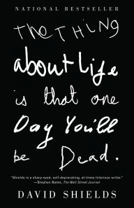 Title: The Thing about Life Is That One Day You'll Be Dead, Author: David Shields