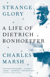 Title: Strange Glory: A Life of Dietrich Bonhoeffer, Author: Charles Marsh