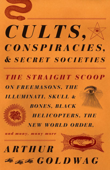 Cults, Conspiracies, and Secret Societies: The Straight Scoop on Freemasons, Illuminati, Skull Bones, Black Helicopters, New World Order, Many, Many More