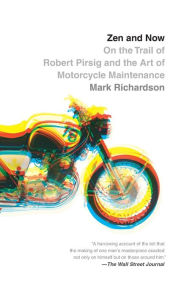 Title: Zen and Now: On the Trail of Robert Pirsig and the Art of Motorcycle Maintenance, Author: Mark Richardson