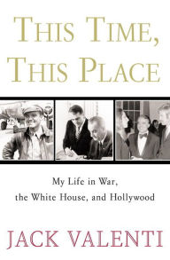 Title: This Time, This Place: My Life in War, the White House, and Hollywood, Author: Jack Valenti