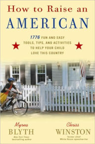 Title: How to Raise an American: 1776 Fun and Easy Tools, Tips, and Activities to Help Your Child Love This Country, Author: Myrna Blyth