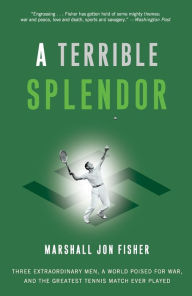 Title: A Terrible Splendor: Three Extraordinary Men, a World Poised for War, and the Greatest Tennis Match Ever Played, Author: Marshall Jon Fisher