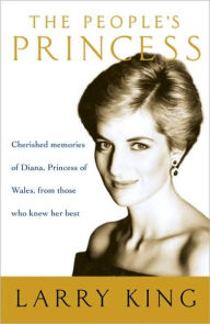 Title: The People's Princess: Cherished Memories of Diana, Princess of Wales, From Those Who Knew Her Best, Author: Larry King