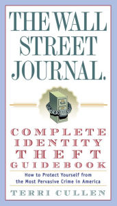 Title: The Wall Street Journal. Complete Identity Theft Guidebook: How to Protect Yourself from the Most Pervasive Crime in America, Author: Terri Cullen