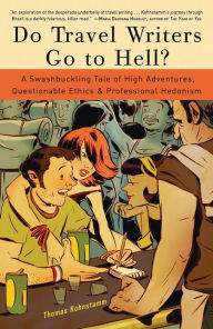Title: Do Travel Writers Go to Hell?: A Swashbuckling Tale of High Adventures, Questionable Ethics, and Professional Hedonism, Author: Thomas Kohnstamm