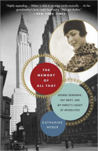 Title: The Memory of All That: George Gershwin, Kay Swift, and My Family's Legacy of Infidelities, Author: Katharine Weber