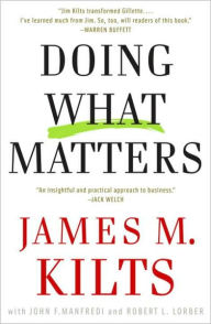 Title: Doing What Matters: How to Get Results That Make a Difference - The Revolutionary Old-School Approach, Author: James M. Kilts